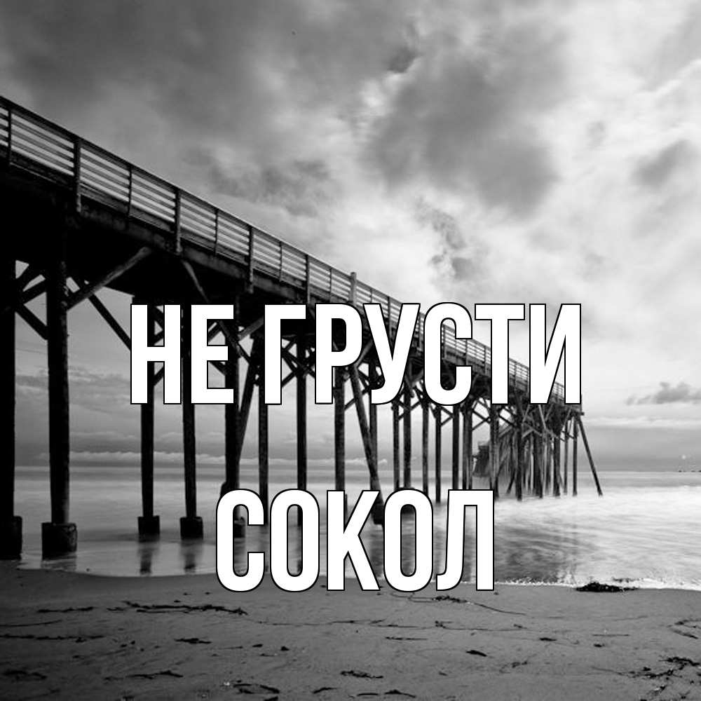 Открытка на каждый день с именем, Сокол Не грусти вода и пляж под мостом Прикольная открытка с пожеланием онлайн скачать бесплатно 