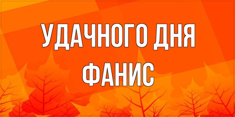 Открытка на каждый день с именем, Фанис Удачного дня осеннее настроение Прикольная открытка с пожеланием онлайн скачать бесплатно 
