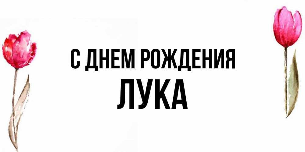 Открытка на каждый день с именем, Лука С днем рождения открытки акварелью с цветами Прикольная открытка с пожеланием онлайн скачать бесплатно 