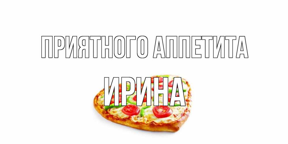 Открытка на каждый день с именем, Ирина Приятного аппетита пицца Прикольная открытка с пожеланием онлайн скачать бесплатно 