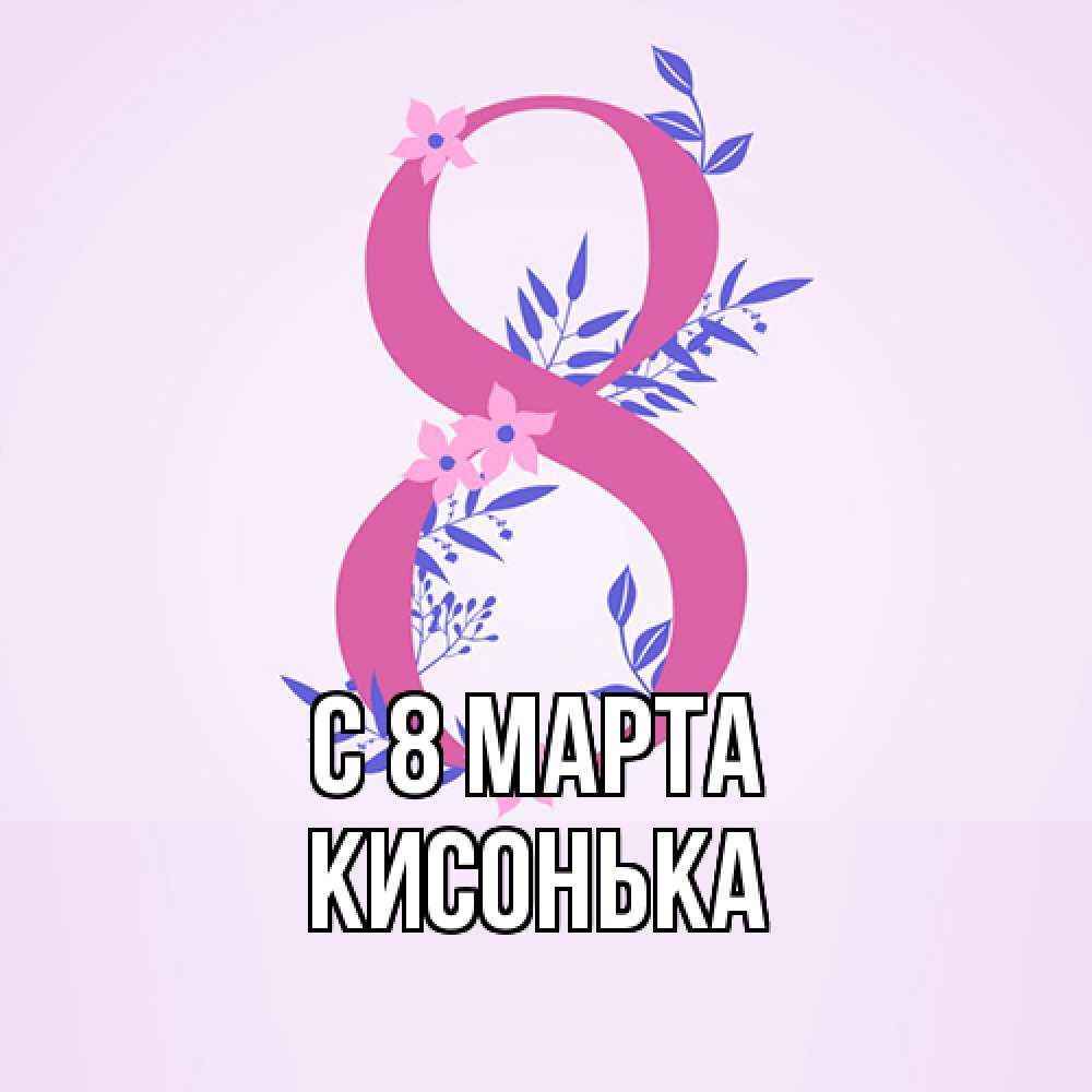 Открытка на каждый день с именем, Кисонька C 8 МАРТА международный женский день Прикольная открытка с пожеланием онлайн скачать бесплатно 