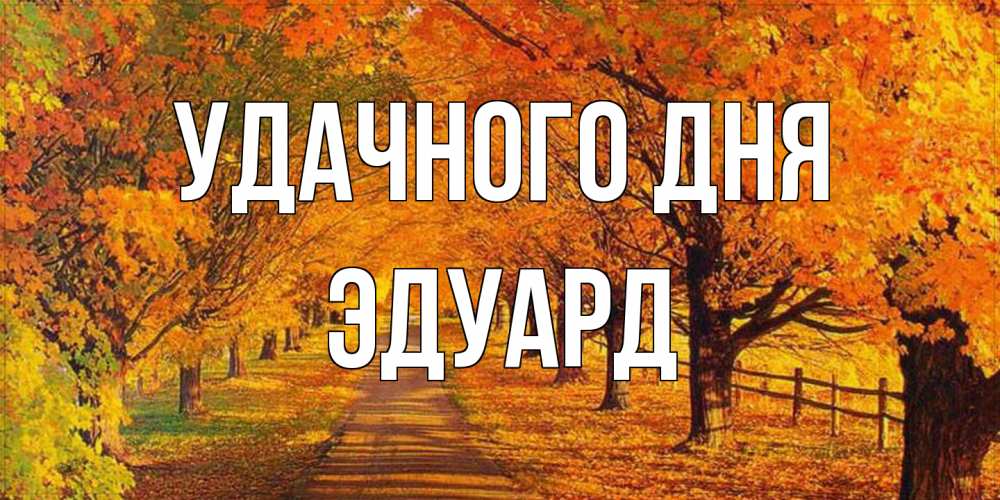 Открытка на каждый день с именем, Эдуард Удачного дня деревья с осенними листьями Прикольная открытка с пожеланием онлайн скачать бесплатно 