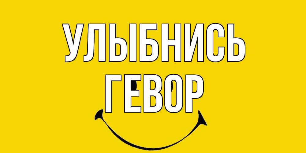 Открытка на каждый день с именем, Гевор Улыбнись радость и улыбка Прикольная открытка с пожеланием онлайн скачать бесплатно 
