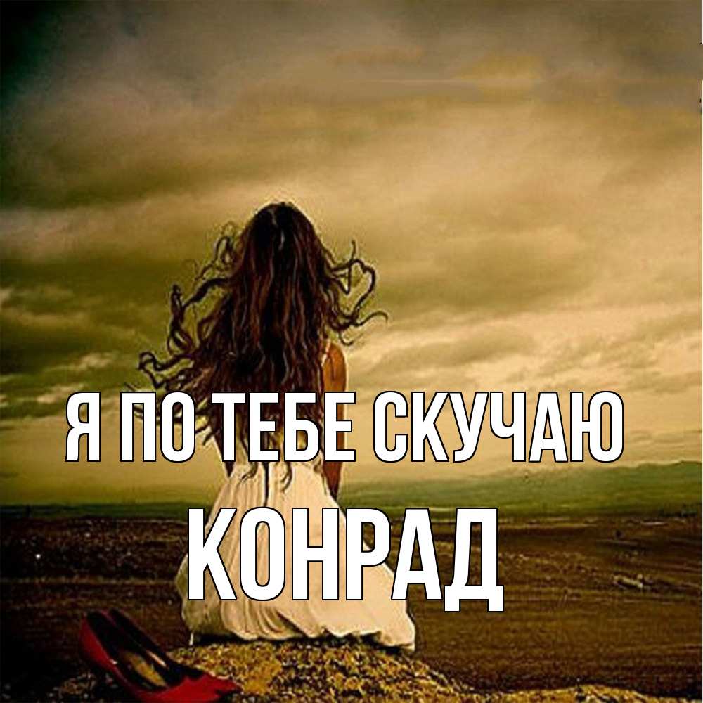 Открытка на каждый день с именем, Конрад Я по тебе скучаю возвращайся Прикольная открытка с пожеланием онлайн скачать бесплатно 