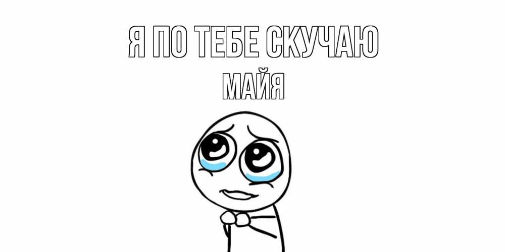 Открытка на каждый день с именем, Майя Я по тебе скучаю я по тебе скучаю с тролль фейсом Прикольная открытка с пожеланием онлайн скачать бесплатно 