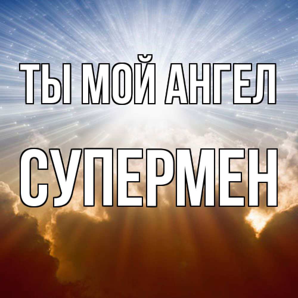 Открытка на каждый день с именем, Супермен Ты мой ангел ангельский свет на небе Прикольная открытка с пожеланием онлайн скачать бесплатно 