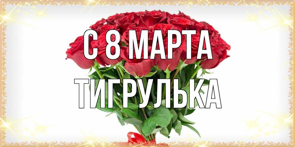 Открытка на каждый день с именем, тигрулька C 8 МАРТА самый огромный букет для милых дам Прикольная открытка с пожеланием онлайн скачать бесплатно 
