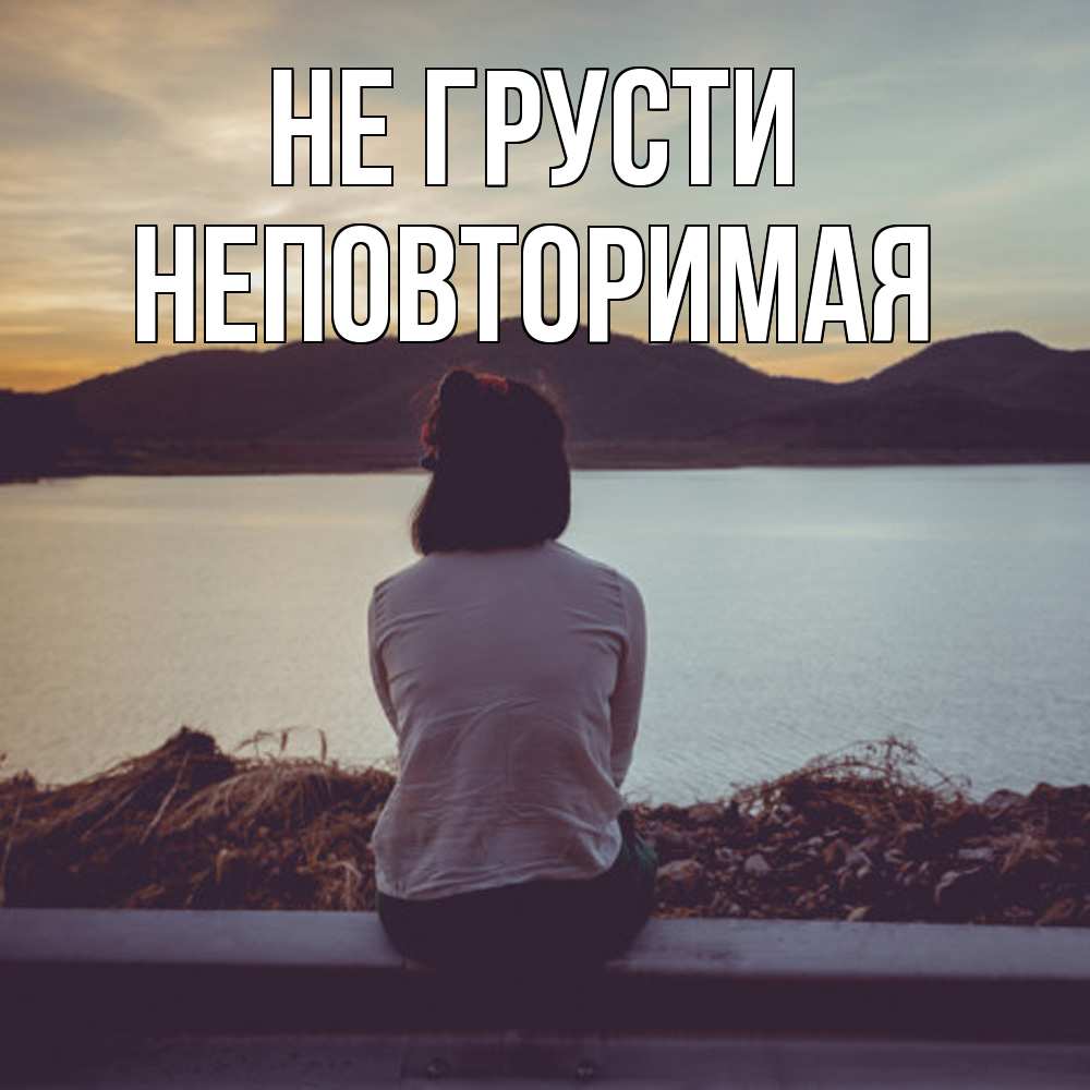 Открытка на каждый день с именем, Неповторимая Не грусти вода и горы Прикольная открытка с пожеланием онлайн скачать бесплатно 