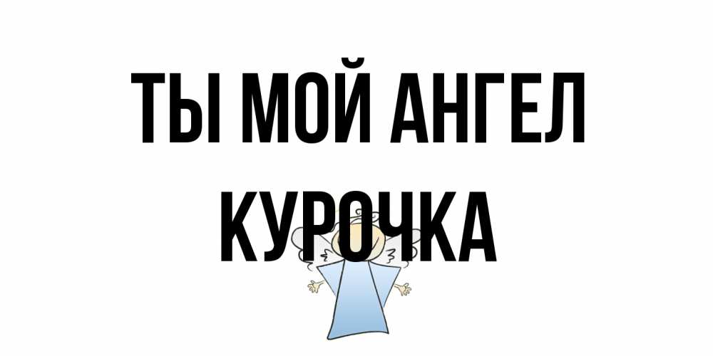 Открытка на каждый день с именем, Курочка Ты мой ангел ангел Прикольная открытка с пожеланием онлайн скачать бесплатно 
