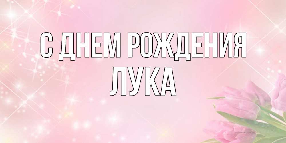 Открытка на каждый день с именем, Лука С днем рождения открытки в нежных цветах Прикольная открытка с пожеланием онлайн скачать бесплатно 