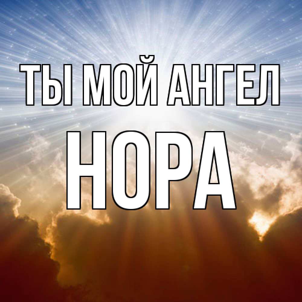 Открытка на каждый день с именем, Нора Ты мой ангел ангельский свет на небе Прикольная открытка с пожеланием онлайн скачать бесплатно 