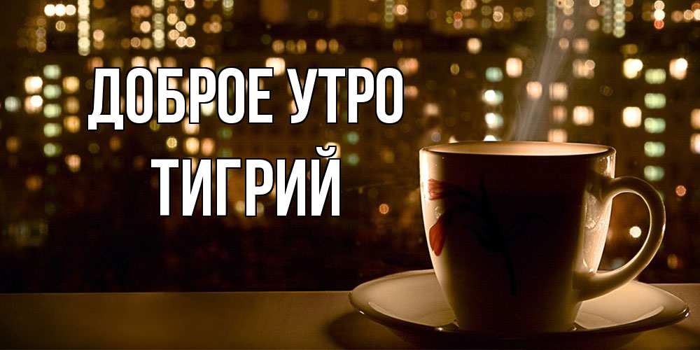 Открытка на каждый день с именем, Тигрий Доброе утро утрешнее настроение Прикольная открытка с пожеланием онлайн скачать бесплатно 