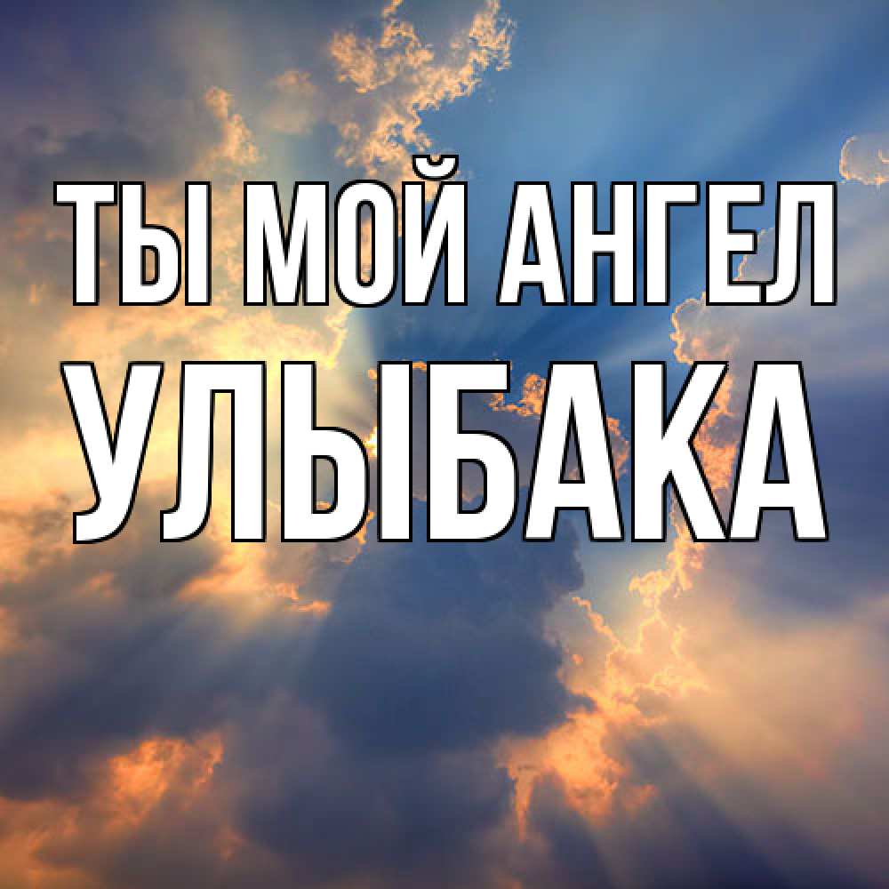 Открытка на каждый день с именем, Улыбака Ты мой ангел ангельский свет сквозь облака Прикольная открытка с пожеланием онлайн скачать бесплатно 