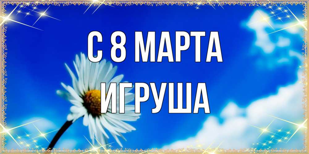 Открытка на каждый день с именем, Игруша C 8 МАРТА красивая открытка в синих тонах Прикольная открытка с пожеланием онлайн скачать бесплатно 