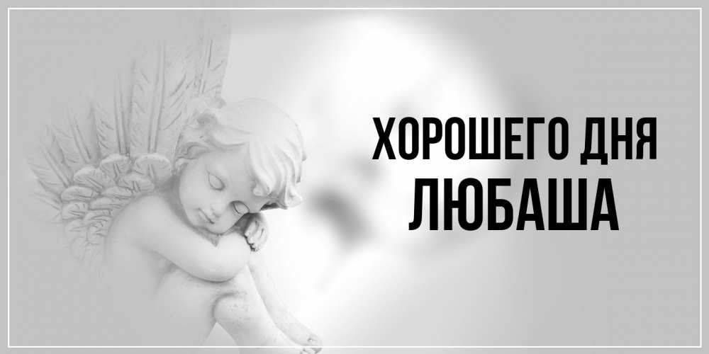 Открытка на каждый день с именем, Любаша Хорошего дня ангел Прикольная открытка с пожеланием онлайн скачать бесплатно 