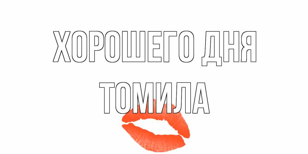 Открытка на каждый день с именем, Томила Хорошего дня удачного дня с поцелуем Прикольная открытка с пожеланием онлайн скачать бесплатно 