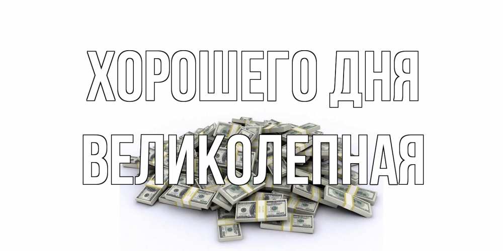 Открытка на каждый день с именем, великолепная Хорошего дня гора долларов Прикольная открытка с пожеланием онлайн скачать бесплатно 