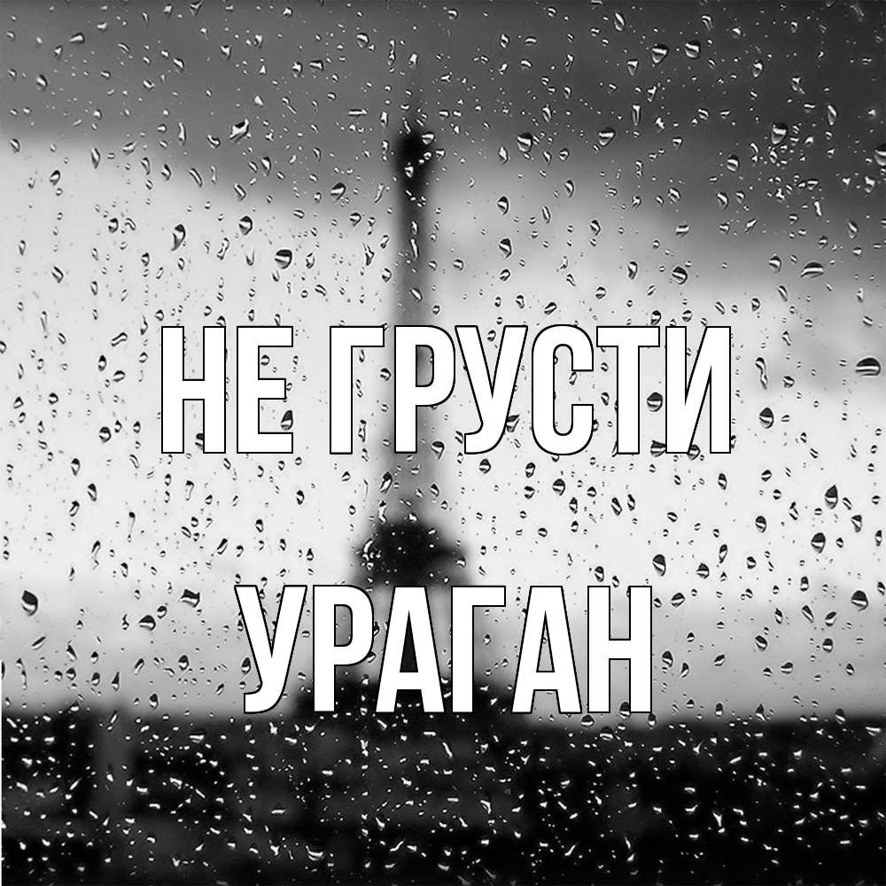Открытка на каждый день с именем, Ураган Не грусти Париж и Эйфелева башня Прикольная открытка с пожеланием онлайн скачать бесплатно 