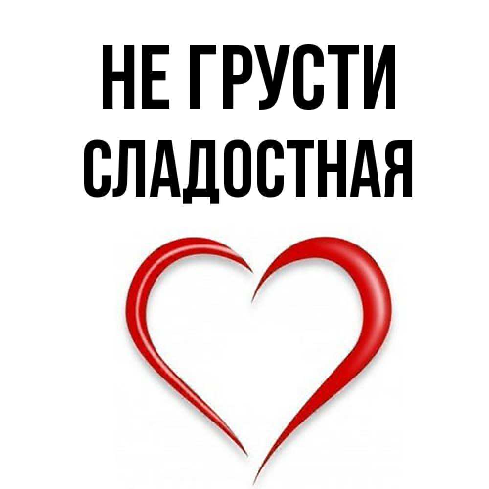 Открытка на каждый день с именем, Сладостная Не грусти для любимой Прикольная открытка с пожеланием онлайн скачать бесплатно 