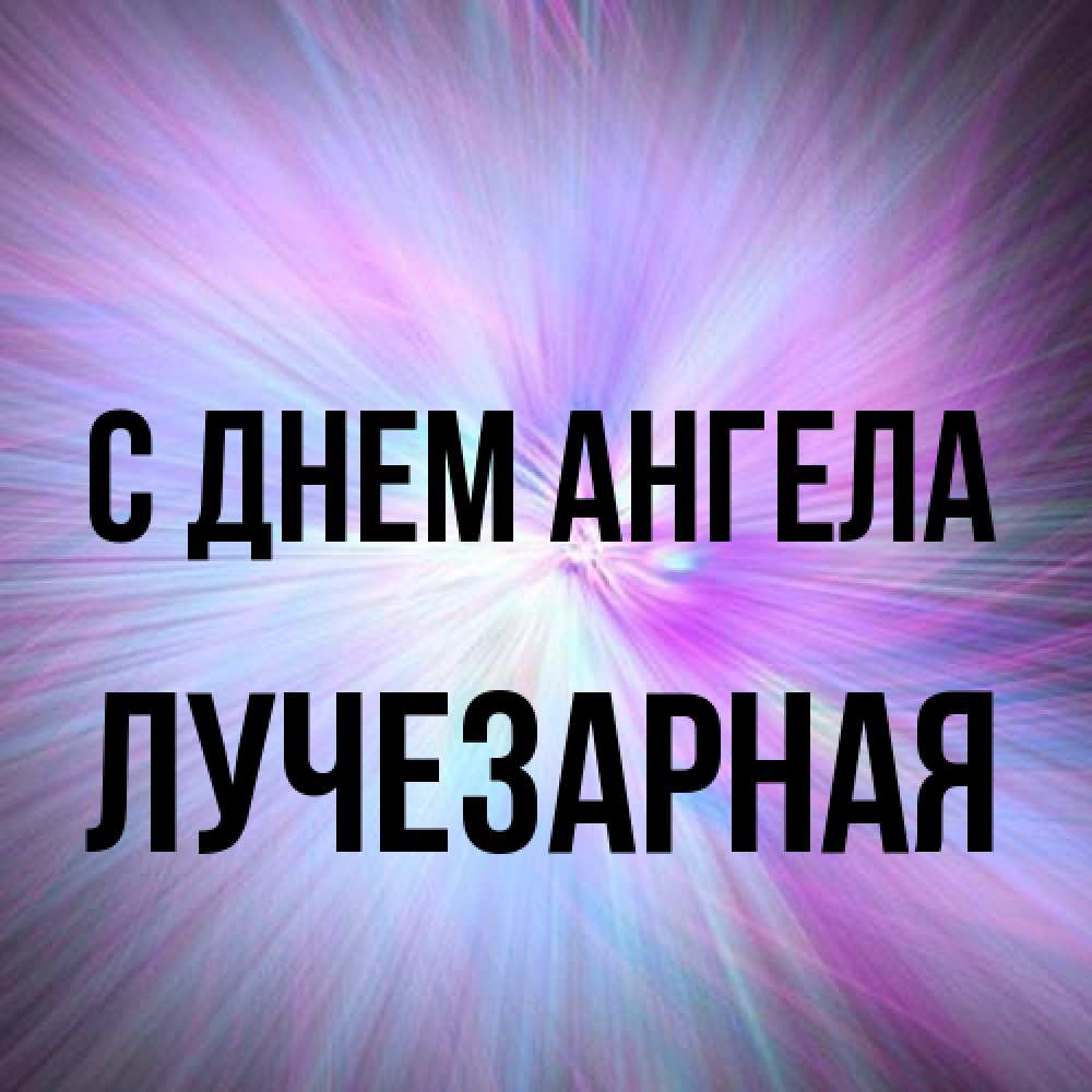 Открытка на каждый день с именем, лучезарная С днем ангела ангельский свет Прикольная открытка с пожеланием онлайн скачать бесплатно 