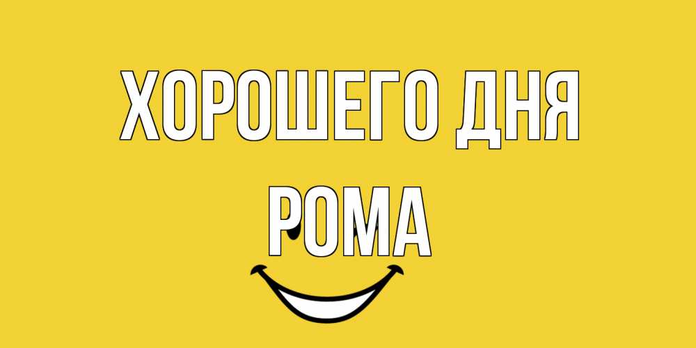 Открытка на каждый день с именем, Рома Хорошего дня позитивного дня Прикольная открытка с пожеланием онлайн скачать бесплатно 