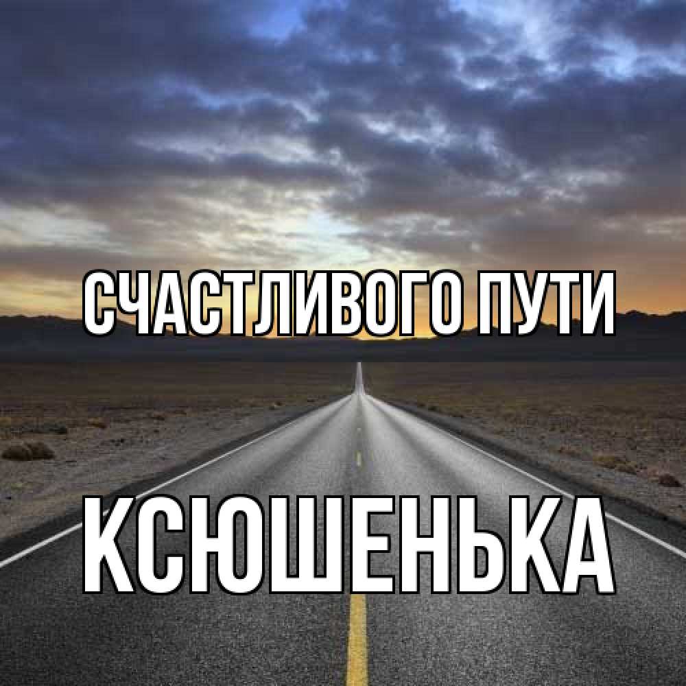 Открытка на каждый день с именем, Ксюшенька Счастливого пути горы на горизонте Прикольная открытка с пожеланием онлайн скачать бесплатно 