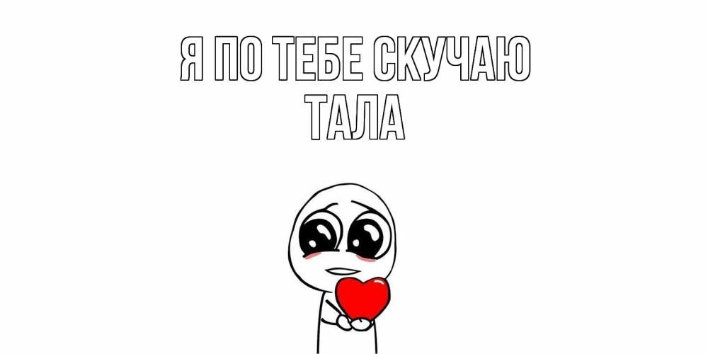 Открытка на каждый день с именем, Тала Я по тебе скучаю я очень соскучился по тебе с тролль фейсом Прикольная открытка с пожеланием онлайн скачать бесплатно 