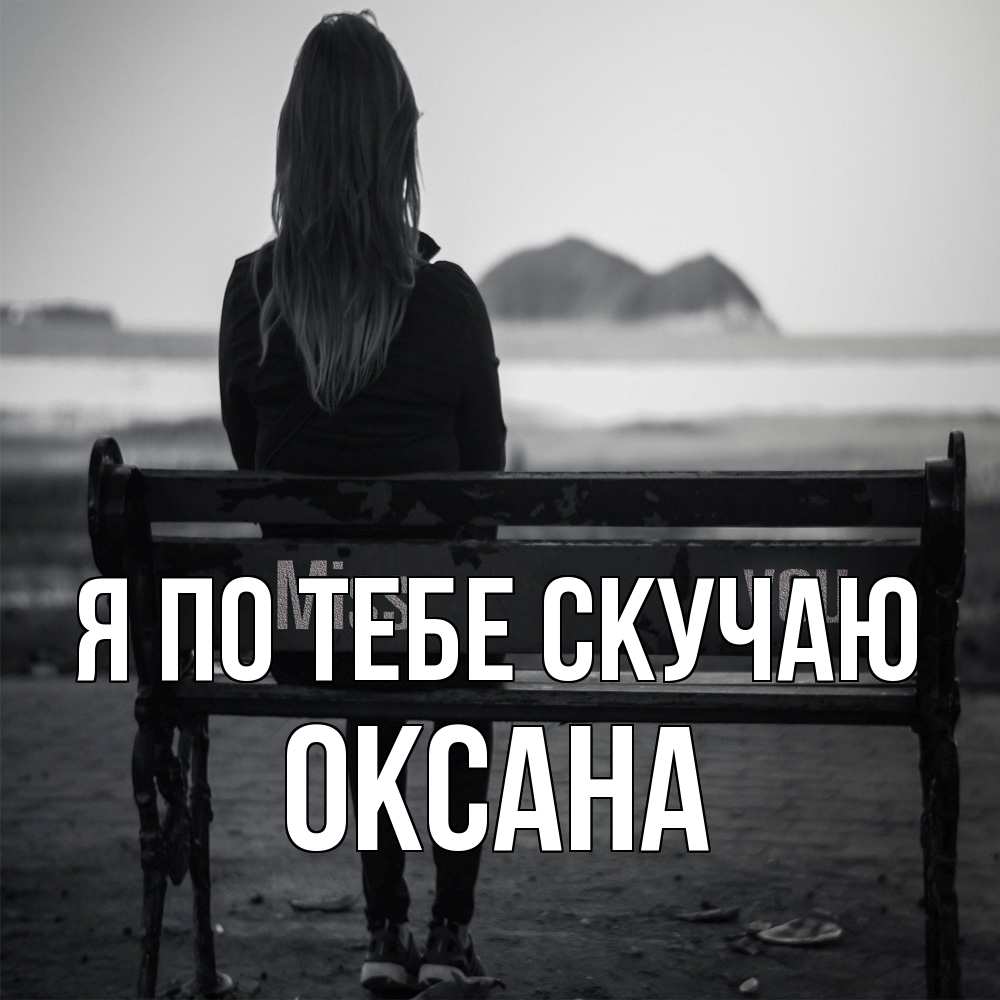 Открытка на каждый день с именем, оксана Я по тебе скучаю девушка одна Прикольная открытка с пожеланием онлайн скачать бесплатно 