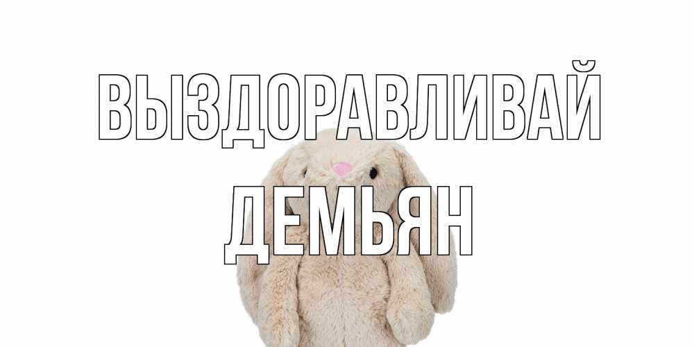 Открытка на каждый день с именем, Демьян Выздоравливай не болей Прикольная открытка с пожеланием онлайн скачать бесплатно 