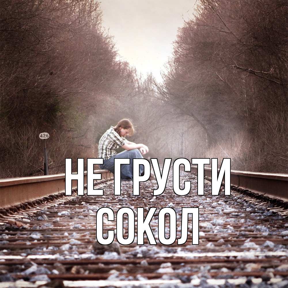 Открытка на каждый день с именем, Сокол Не грусти девушка на рельсах Прикольная открытка с пожеланием онлайн скачать бесплатно 