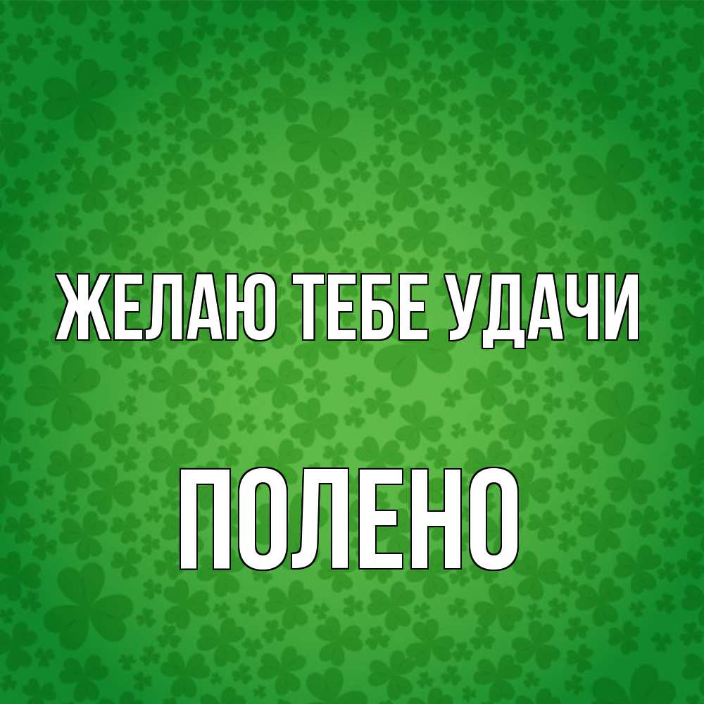 Открытка на каждый день с именем, Полено Желаю тебе удачи много листочков на удачу Прикольная открытка с пожеланием онлайн скачать бесплатно 