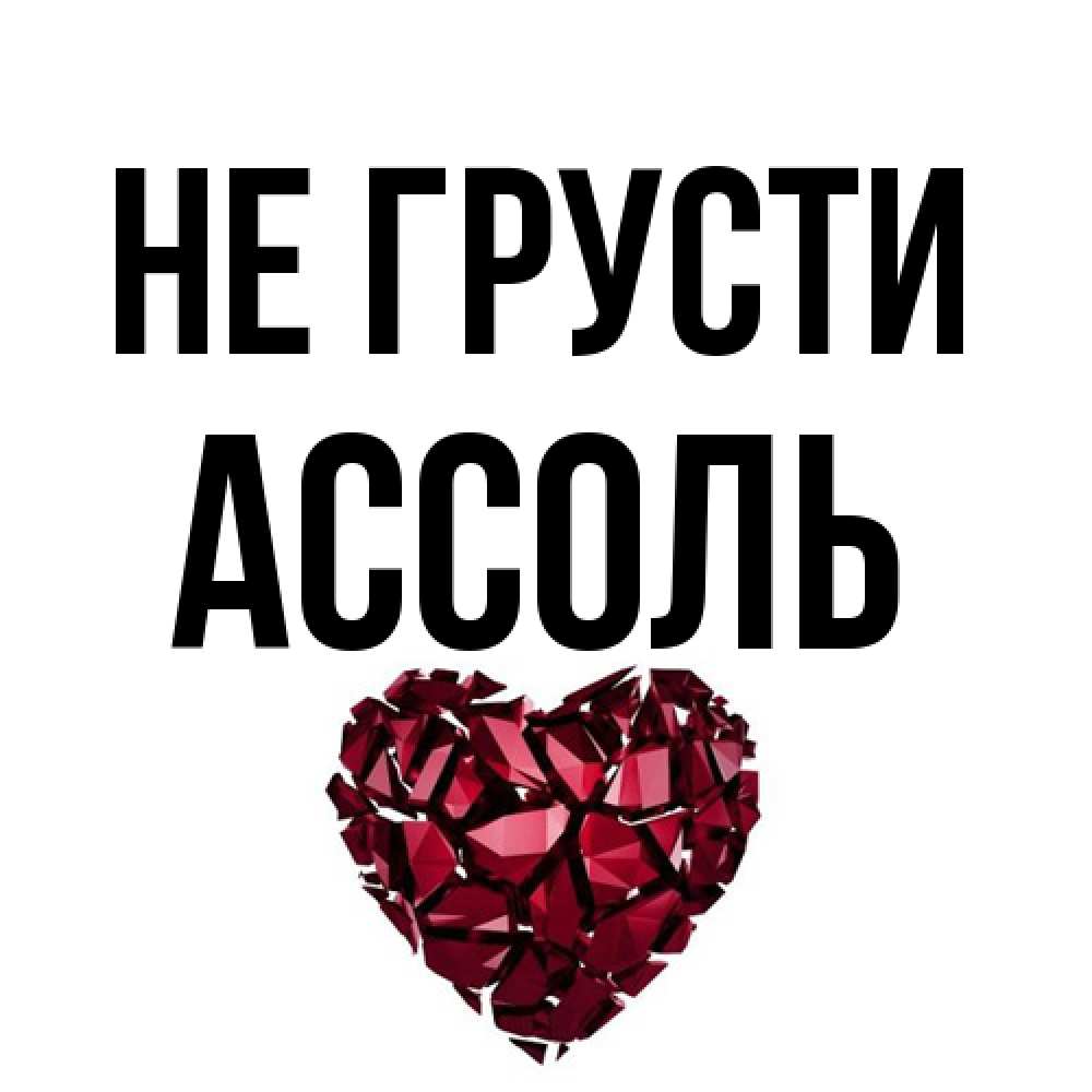 Открытка на каждый день с именем, Ассоль Не грусти рубиновое сердечко Прикольная открытка с пожеланием онлайн скачать бесплатно 