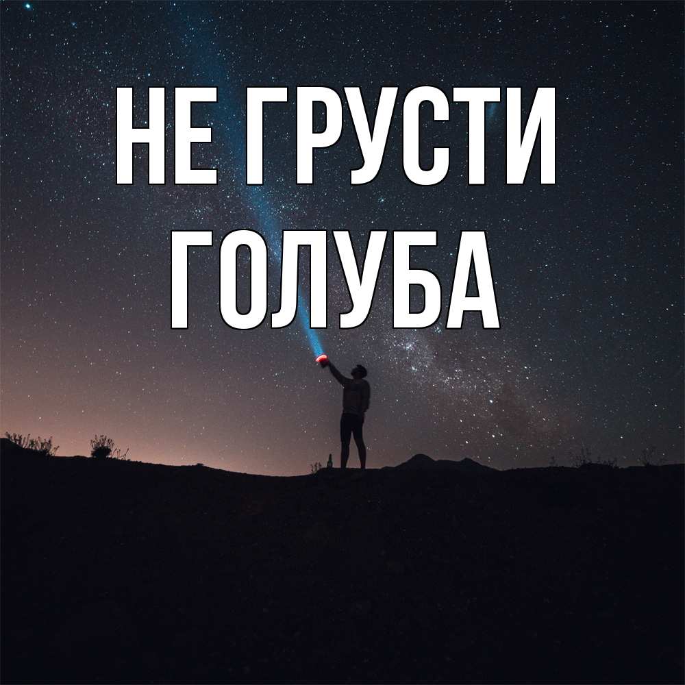 Открытка на каждый день с именем, Голуба Не грусти луч света и млечный путь Прикольная открытка с пожеланием онлайн скачать бесплатно 