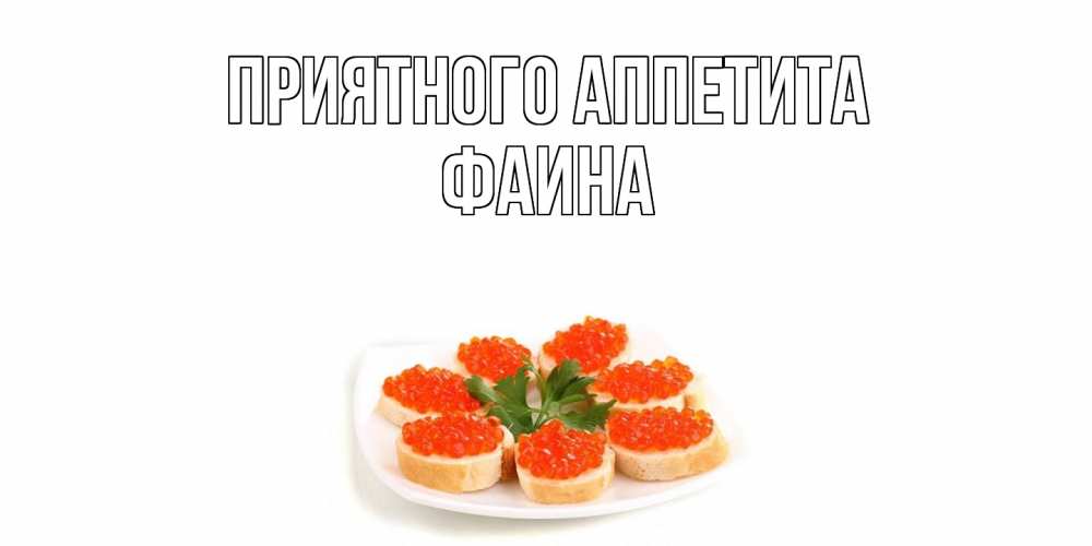Открытка на каждый день с именем, Фаина Приятного аппетита бутерброд,красная икра Прикольная открытка с пожеланием онлайн скачать бесплатно 