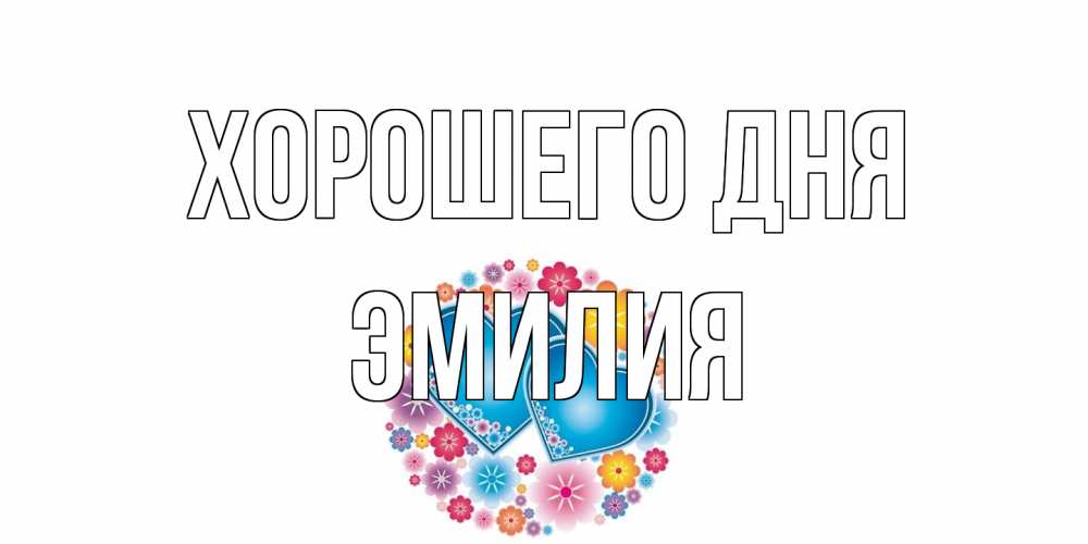 Открытка на каждый день с именем, Эмилия Хорошего дня пожелания отличного дня Прикольная открытка с пожеланием онлайн скачать бесплатно 