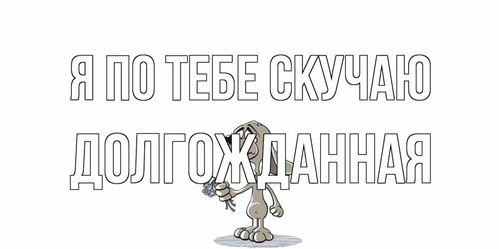 Открытка на каждый день с именем, Долгожданная Я по тебе скучаю я по тебе скучаю с песиком Прикольная открытка с пожеланием онлайн скачать бесплатно 