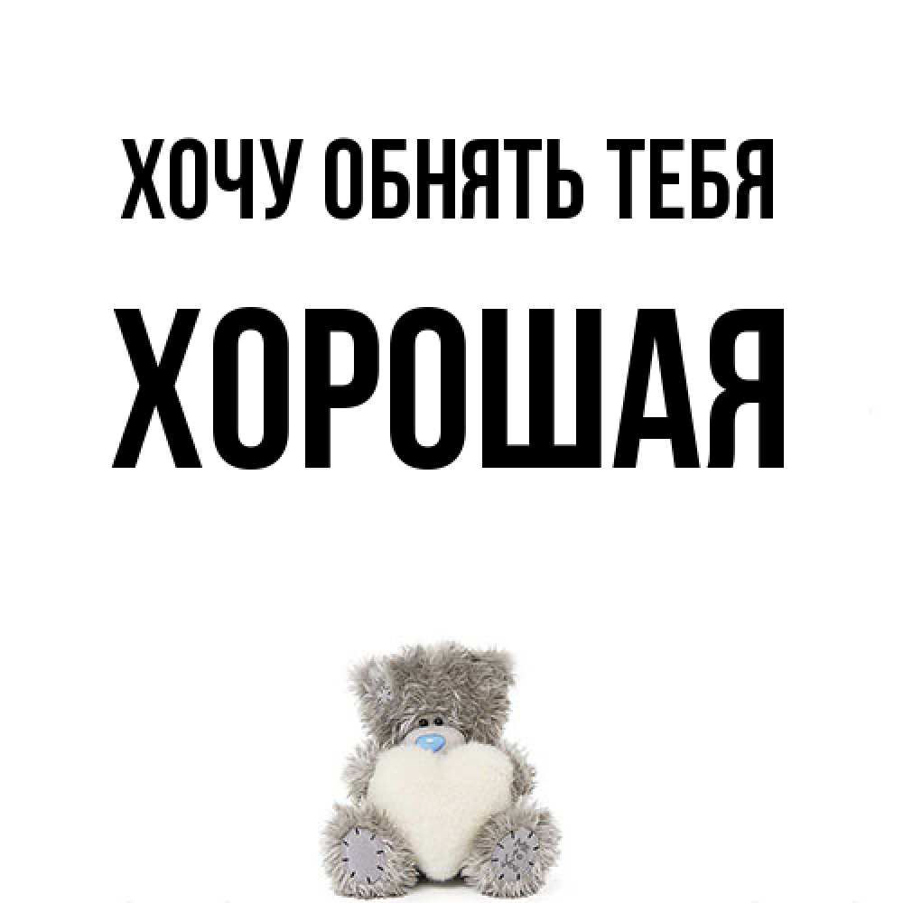 Открытка на каждый день с именем, Хоpошая Хочу обнять тебя медвежонок с сердечком белого цвета Прикольная открытка с пожеланием онлайн скачать бесплатно 