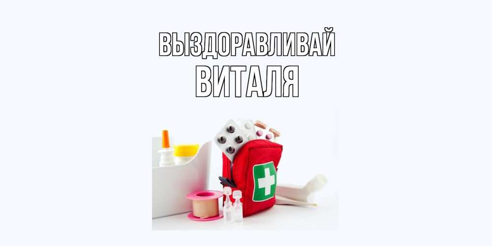 Открытка на каждый день с именем, Виталя Выздоравливай аптечка Прикольная открытка с пожеланием онлайн скачать бесплатно 