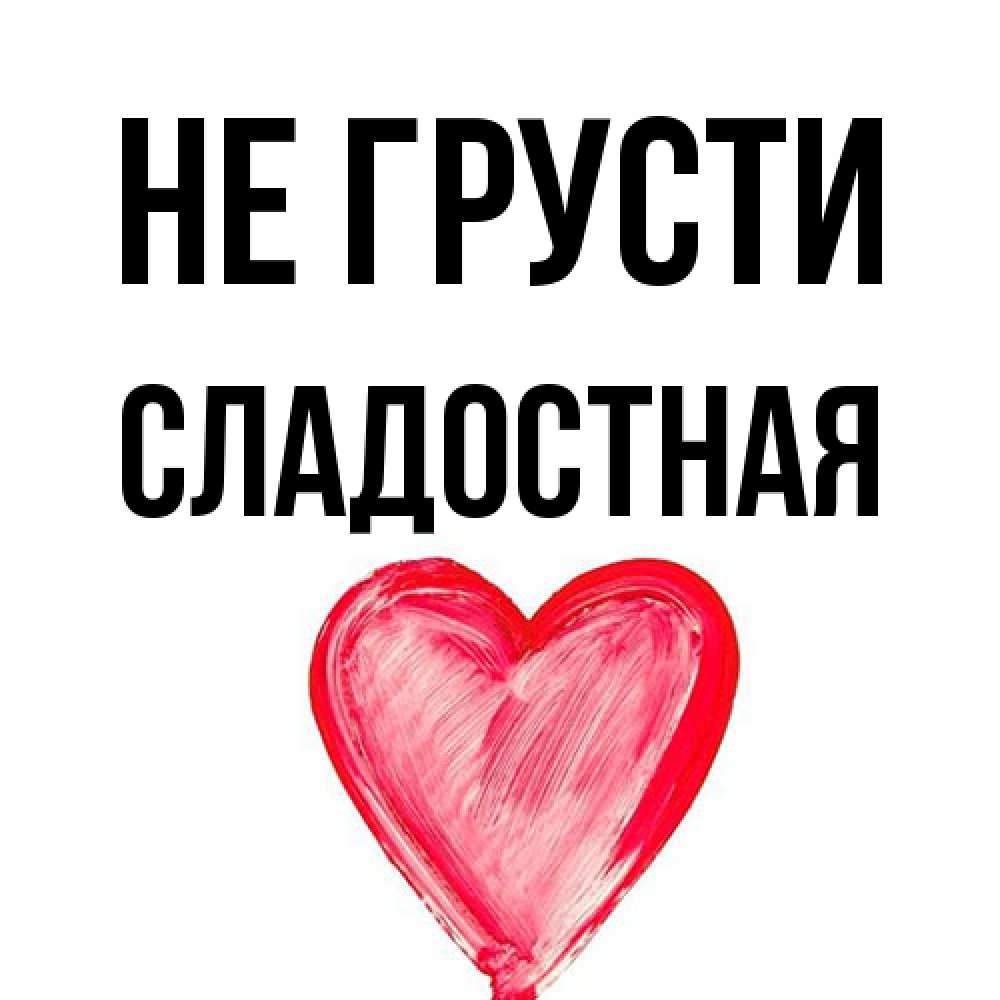 Открытка на каждый день с именем, Сладостная Не грусти сердечко Прикольная открытка с пожеланием онлайн скачать бесплатно 