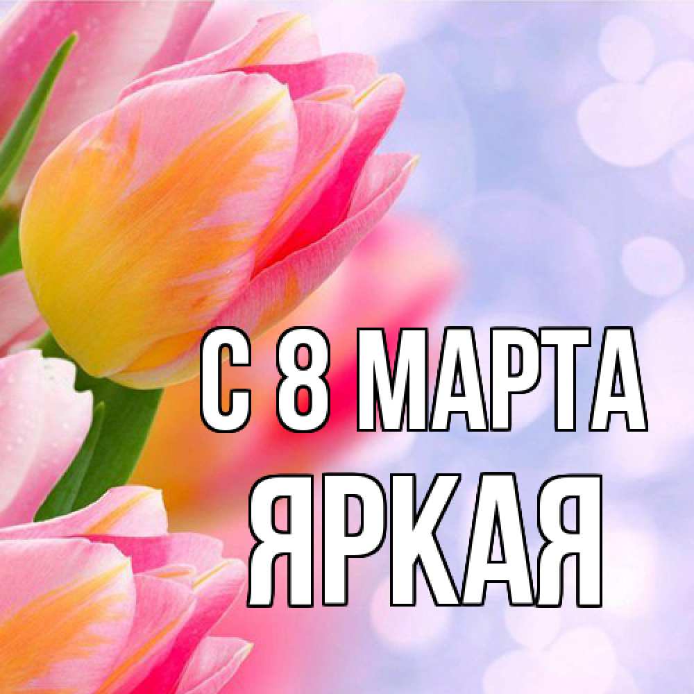 Открытка на каждый день с именем, яркая C 8 МАРТА тюльпаны 2 Прикольная открытка с пожеланием онлайн скачать бесплатно 