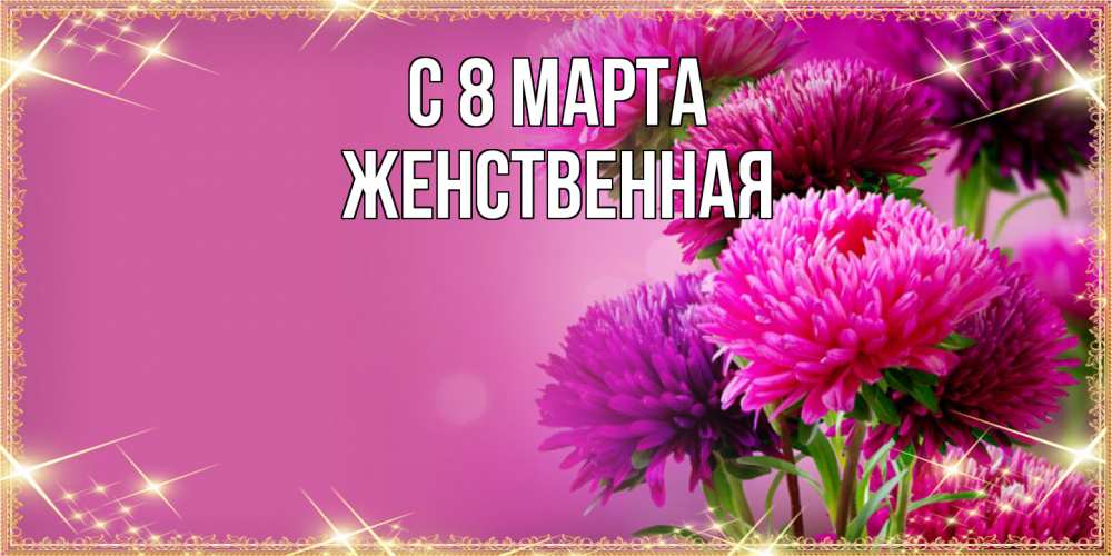 Открытка на каждый день с именем, женственная C 8 МАРТА садовые цветы на 8 марта Прикольная открытка с пожеланием онлайн скачать бесплатно 