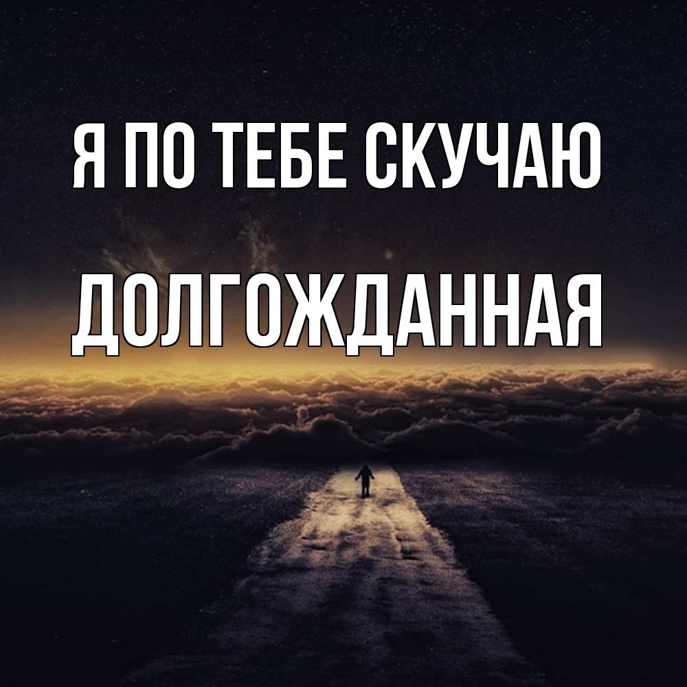 Открытка на каждый день с именем, Долгожданная Я по тебе скучаю идем Прикольная открытка с пожеланием онлайн скачать бесплатно 