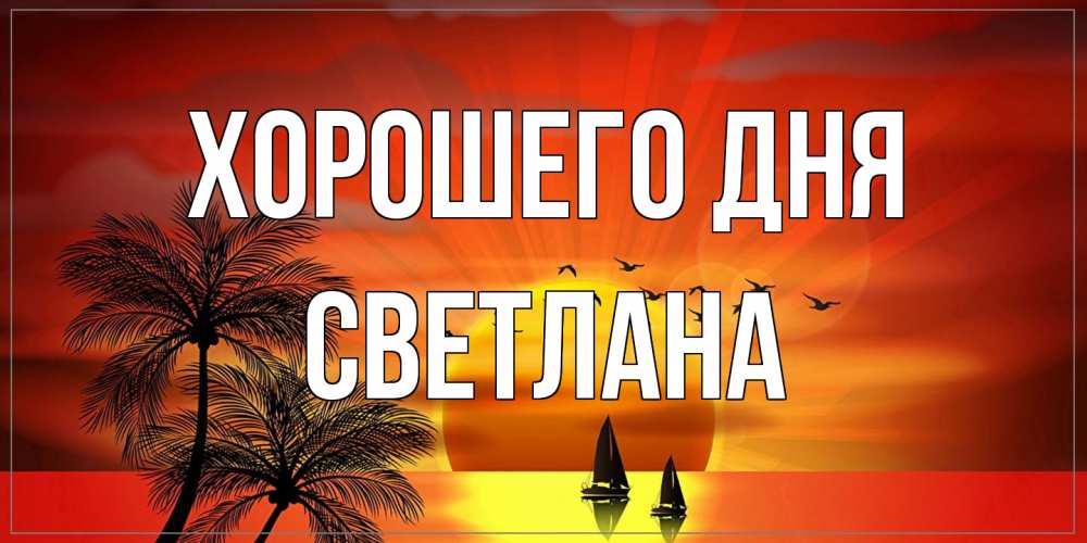 Открытка на каждый день с именем, Светлана Хорошего дня открытки с пожеланиями хорошего дня Прикольная открытка с пожеланием онлайн скачать бесплатно 