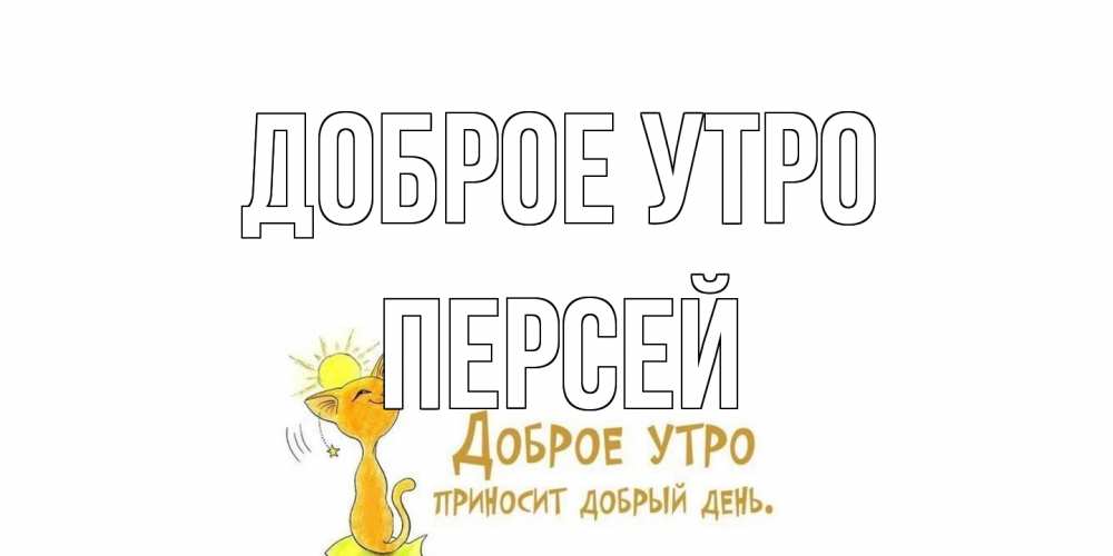 Открытка на каждый день с именем, Персей Доброе утро кот, солнце Прикольная открытка с пожеланием онлайн скачать бесплатно 