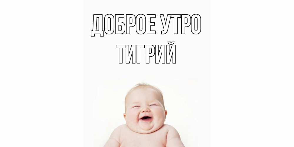Открытка на каждый день с именем, Тигрий Доброе утро малыш с улыбкой Прикольная открытка с пожеланием онлайн скачать бесплатно 
