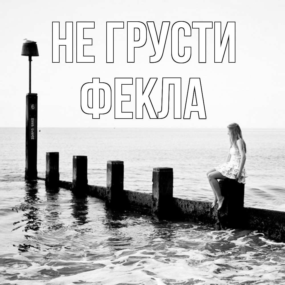 Открытка на каждый день с именем, Фекла Не грусти волнорез Прикольная открытка с пожеланием онлайн скачать бесплатно 