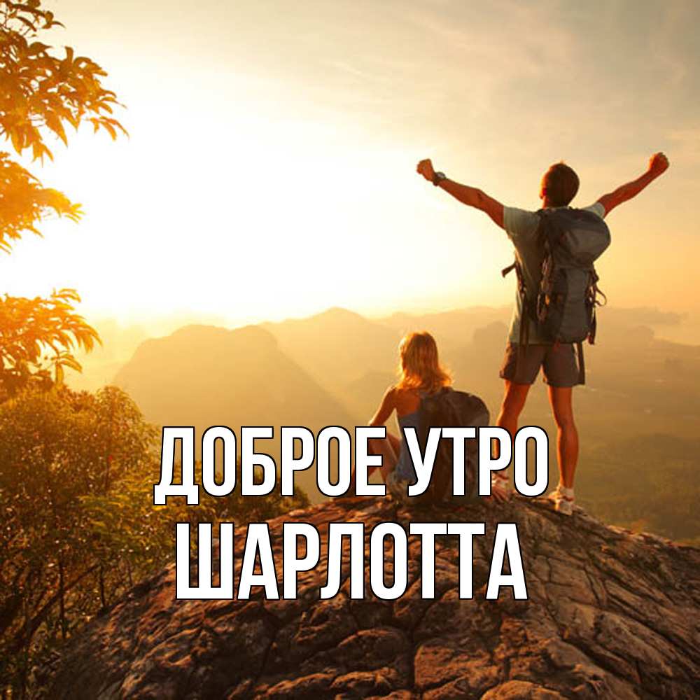 Открытка на каждый день с именем, Шарлотта Доброе утро утро в горах Прикольная открытка с пожеланием онлайн скачать бесплатно 