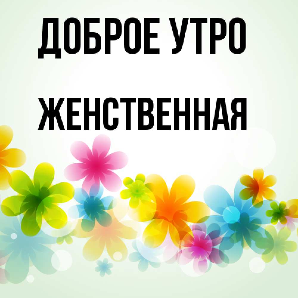 Открытка на каждый день с именем, женственная Доброе утро позитивные цветочки Прикольная открытка с пожеланием онлайн скачать бесплатно 