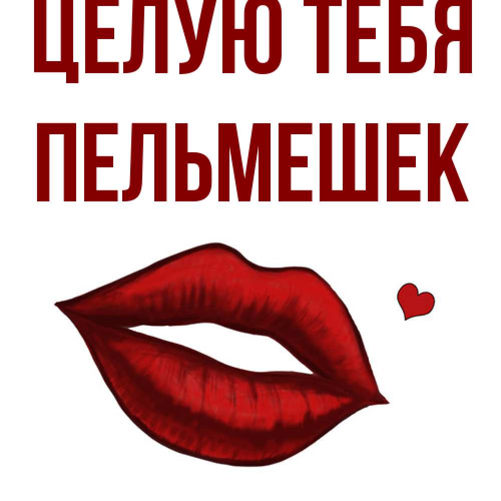 Открытка на каждый день с именем, пельмешек Целую тебя сердечко и губы целуют Прикольная открытка с пожеланием онлайн скачать бесплатно 