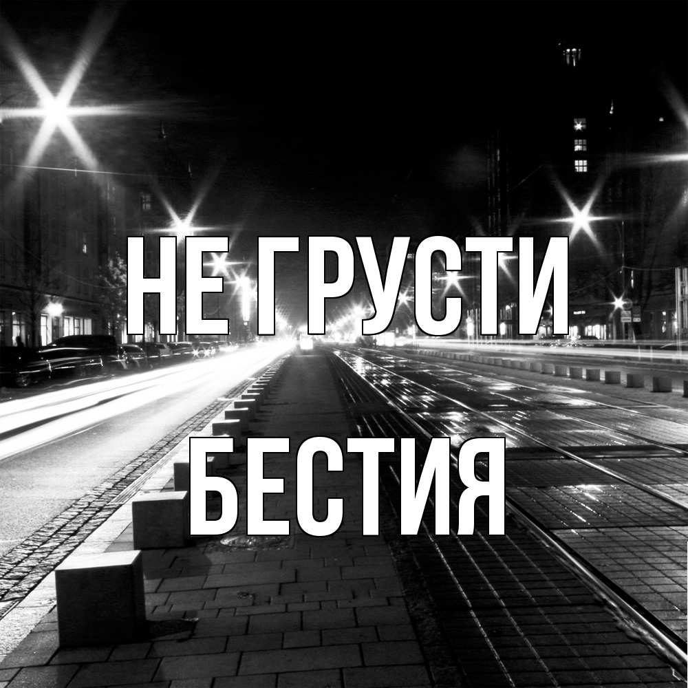 Открытка на каждый день с именем, Бестия Не грусти ночной проспект Прикольная открытка с пожеланием онлайн скачать бесплатно 